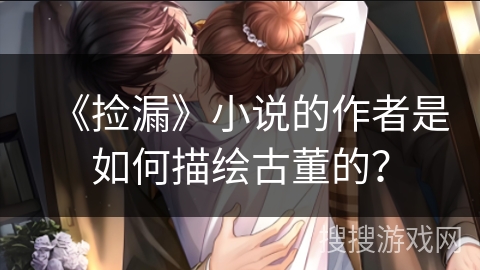 《捡漏》小说的作者是如何描绘古董的?