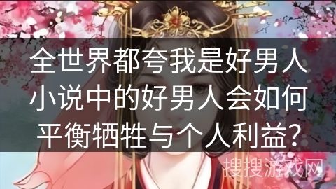 全世界都夸我是好男人小说中的好男人会如何平衡牺牲与个人利益?