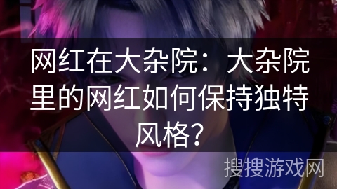 网红在大杂院:大杂院里的网红如何保持独特风格?