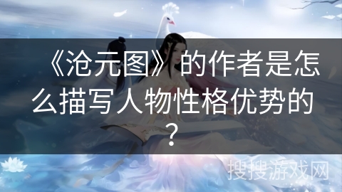 《沧元图》的作者是怎么描写人物性格优势的?