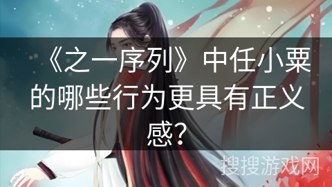 《之一序列》中任小粟的哪些行为更具有正义感?