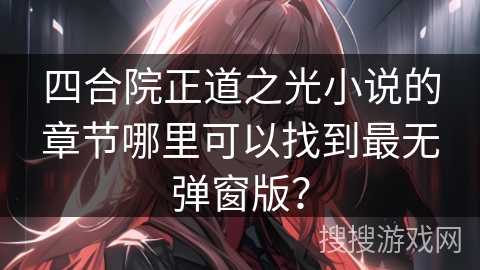 四合院正道之光小说的章节哪里可以找到最无弹窗版?
