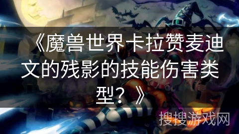 《魔兽世界卡拉赞麦迪文的残影的技能伤害类型?》 《魔兽世界卡拉赞麦迪文的残影的技能伤害类型?》