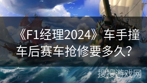 《F1经理2024》车手撞车后赛车抢修要多久？