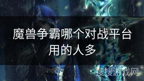 魔兽争霸哪个对战平台用的人多 魔兽争霸哪个对战平台用的人多