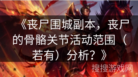 《丧尸围城副本,丧尸的骨骼关节活动范围(若有)分析?》 《丧尸围城副本,丧尸的骨骼关节活动范围(若有)分析?》