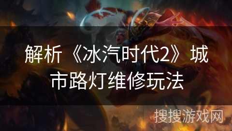 解析《冰汽时代2》城市路灯维修玩法