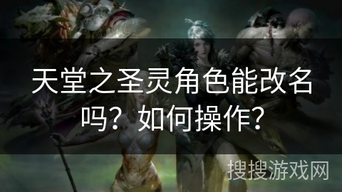 天堂之圣灵角色能改名吗？如何操作？