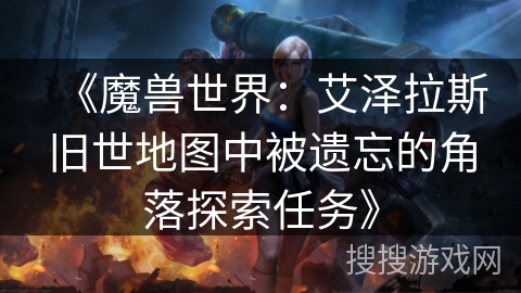 《魔兽世界:艾泽拉斯旧世地图中被遗忘的角落探索任务》 《魔兽世界:艾泽拉斯旧世地图中被遗忘的角落探索任务》