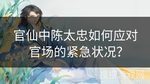官仙中陈太忠如何应对官场的紧急状况？