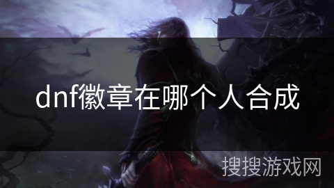 dnf徽章在哪个人合成 dnf徽章在哪个人合成