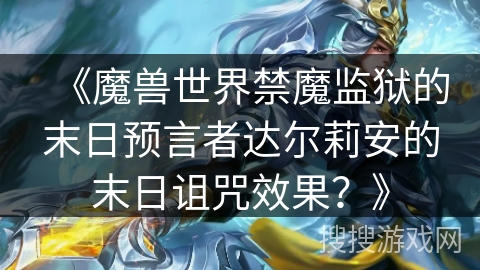 《魔兽世界禁魔监狱的末日预言者达尔莉安的末日诅咒效果？》