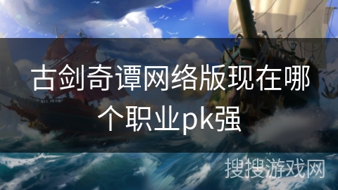 古剑奇谭网络版现在哪个职业pk强