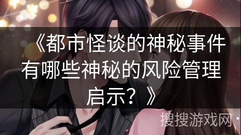 《都市怪谈的神秘事件有哪些神秘的风险管理启示？》