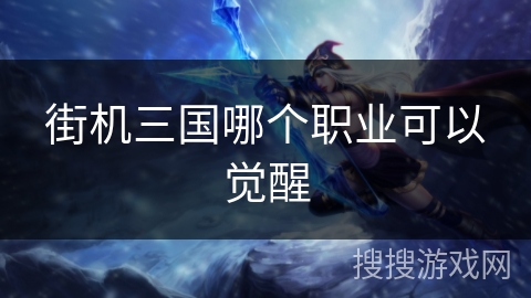 街机三国哪个职业可以觉醒