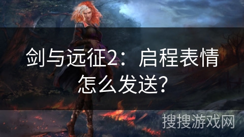 剑与远征2：启程表情怎么发送？