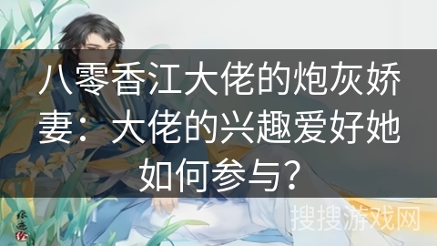 八零香江大佬的炮灰娇妻：大佬的兴趣爱好她如何参与？