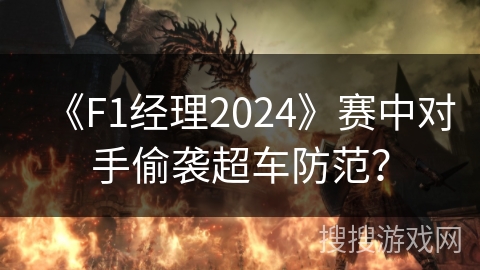 《F1经理2024》赛中对手偷袭超车防范? 《F1经理2024》赛中对手偷袭超车防范?