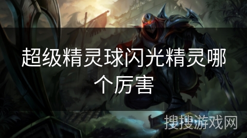超级精灵球闪光精灵哪个厉害 超级精灵球闪光精灵哪个厉害