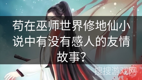 苟在巫师世界修地仙小说中有没有感人的友情故事？