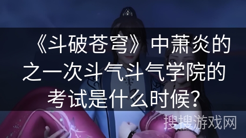 《斗破苍穹》中萧炎的之一次斗气斗气学院的考试是什么时候？