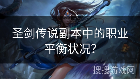 圣剑传说副本中的职业平衡状况？