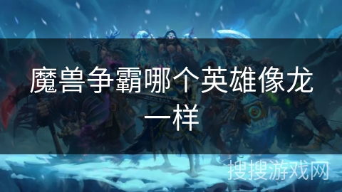 魔兽争霸哪个英雄像龙一样