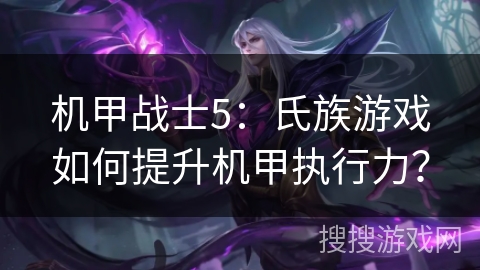 机甲战士5：氏族游戏如何提升机甲执行力？