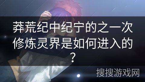 莽荒纪中纪宁的之一次修炼灵界是如何进入的？