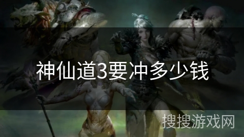 神仙道3要冲多少钱