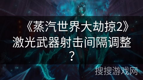 《蒸汽世界大劫掠2》激光武器射击间隔调整？