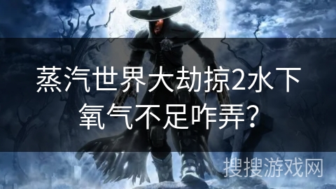 蒸汽世界大劫掠2水下氧气不足咋弄？