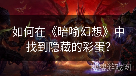 如何在《暗喻幻想》中找到隐藏的彩蛋? 如何在《暗喻幻想》中找到隐藏的彩蛋?