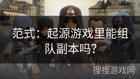 范式：起源游戏里能组队副本吗？