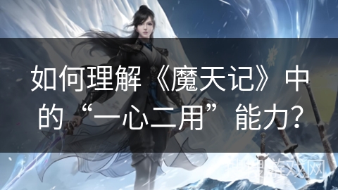 如何理解《魔天记》中的“一心二用”能力？