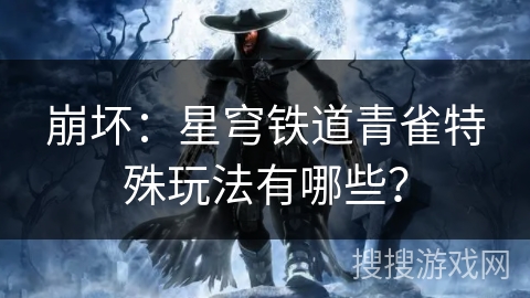 崩坏：星穹铁道青雀特殊玩法有哪些？