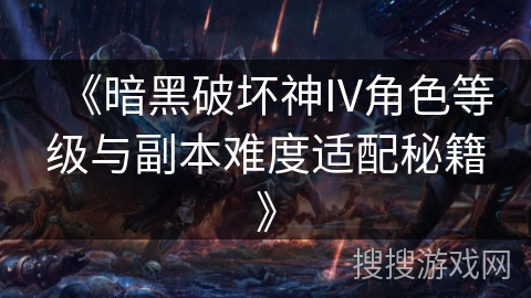 《暗黑破坏神IV角色等级与副本难度适配秘籍》 《暗黑破坏神IV角色等级与副本难度适配秘籍》