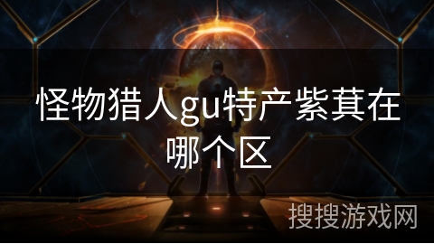 怪物猎人gu特产紫萁在哪个区