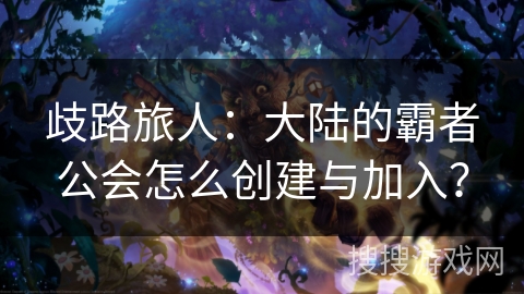 歧路旅人:大陆的霸者公会怎么创建与加入? 歧路旅人:大陆的霸者公会怎么创建与加入?