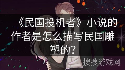 《民国投机者》小说的作者是怎么描写民国雕塑的？