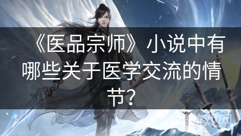《医品宗师》小说中有哪些关于医学交流的情节？