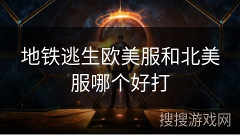 地铁逃生欧美服和北美服哪个好打 地铁逃生欧美服和北美服哪个好打