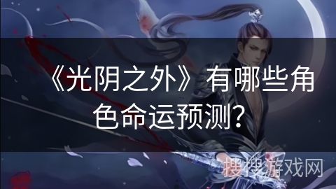 《光阴之外》有哪些角色命运预测？