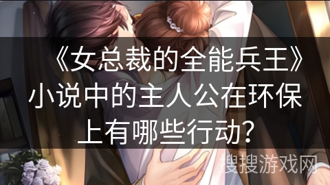 《女总裁的全能兵王》小说中的主人公在环保上有哪些行动？