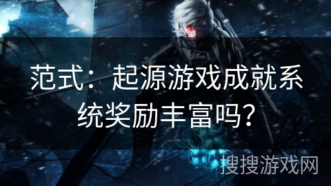 范式:起源游戏成就系统奖励丰富吗? 范式:起源游戏成就系统奖励丰富吗?