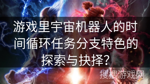 游戏里宇宙机器人的时间循环任务分支特色的探索与抉择? 游戏里宇宙机器人的时间循环任务分支特色的探索与抉择?