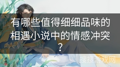 有哪些值得细细品味的相遇小说中的情感冲突？
