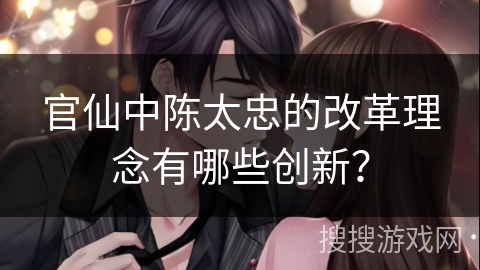 官仙中陈太忠的改革理念有哪些创新？