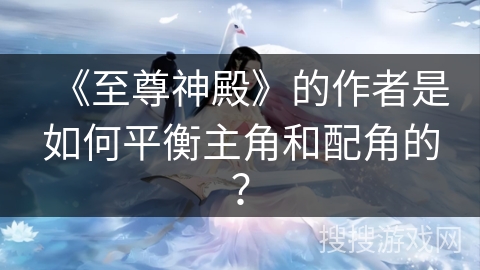 《至尊神殿》的作者是如何平衡主角和配角的？