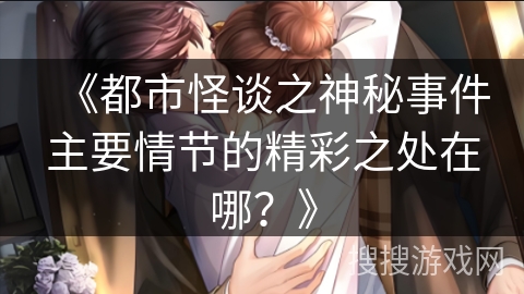 《都市怪谈之神秘事件主要情节的精彩之处在哪？》